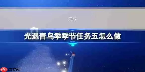 光遇青鸟季季节任务五怎么做-青鸟季季节任务五做法攻略