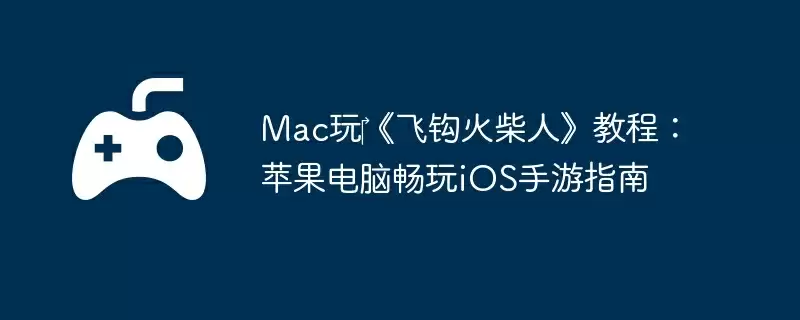 Mac玩‎《飞钩火柴人》教程：苹果电脑畅玩iOS手游指南