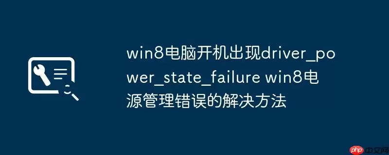 win8电脑开机出现driver_power_state_failure win8电源管理错误的解决方法