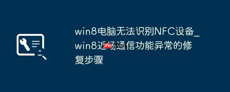 win8电脑无法识别NFC设备_win8近场通信功能异常的修复步骤