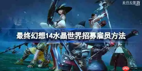 最终幻想14水晶世界怎么招募雇员-最终幻想14水晶世界招募雇员方法