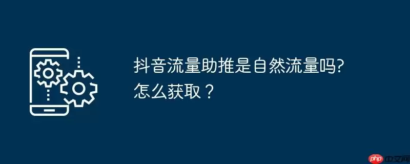 抖音流量助推是自然流量吗?怎么获取？