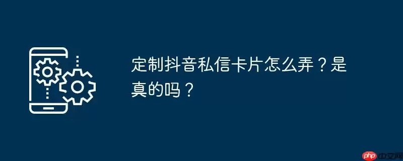 定制抖音私信卡片怎么弄？是真的吗？