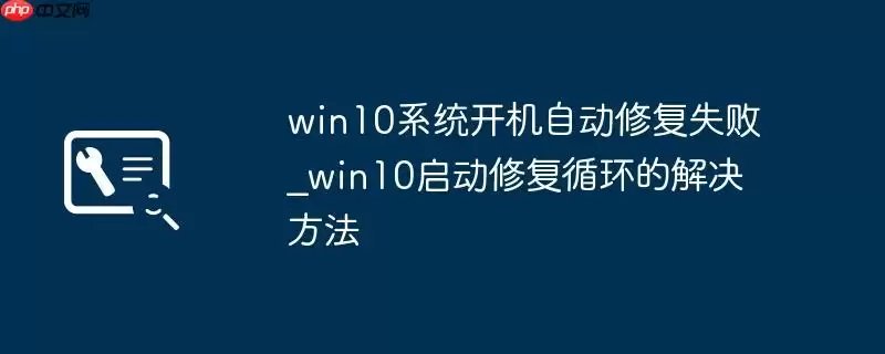 win10系统开机自动修复失败_win10启动修复循环的解决方法