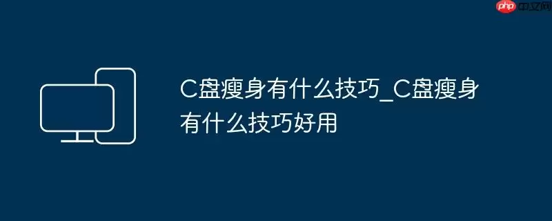 C盘瘦身有什么技巧_C盘瘦身有什么技巧好用
