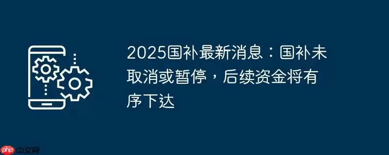 2025国补最新消息:国补未取消或暂停,后续资金将有序下达