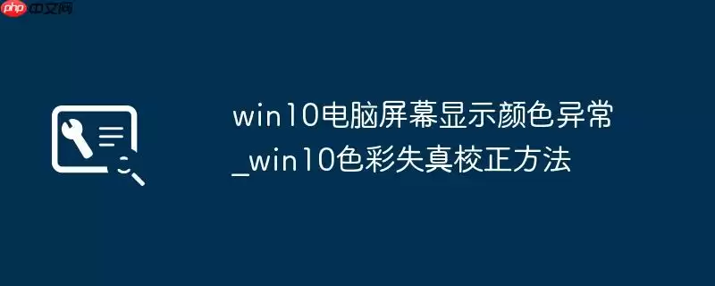 win10电脑屏幕显示颜色异常_win10色彩失真校正方法