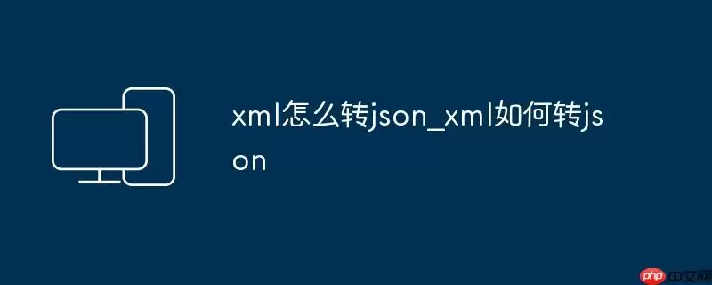 xml怎么转json_xml如何转json