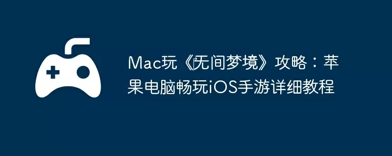 Mac玩《‎无间梦境》攻略：苹果电脑畅玩iOS手游详细教程