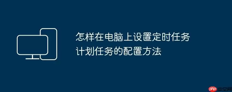 怎样在电脑上设置定时任务 计划任务的配置方法