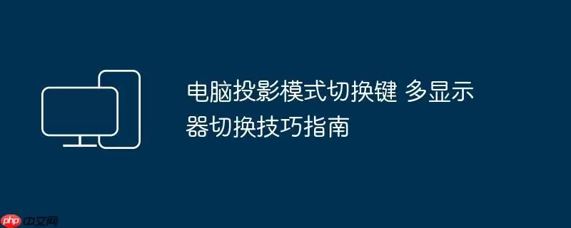 电脑投影模式切换键 多显示器切换技巧指南