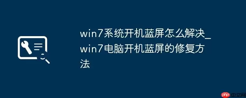 win7系统开机蓝屏怎么解决_win7电脑开机蓝屏的修复方法