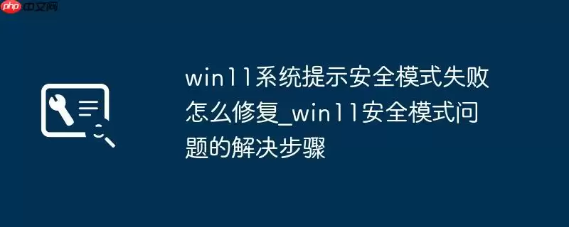 win11系统提示安全模式失败怎么修复_win11安全模式问题的解决步骤