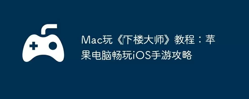 Mac玩《下楼大师》教程:苹果电脑畅玩iOS手游攻略
