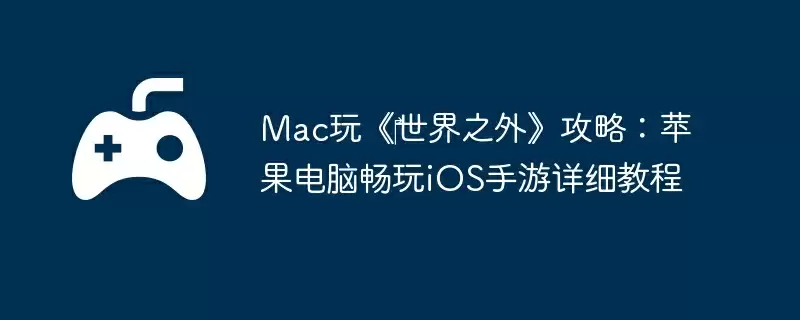 Mac玩《‎世界之外》攻略：苹果电脑畅玩iOS手游详细教程