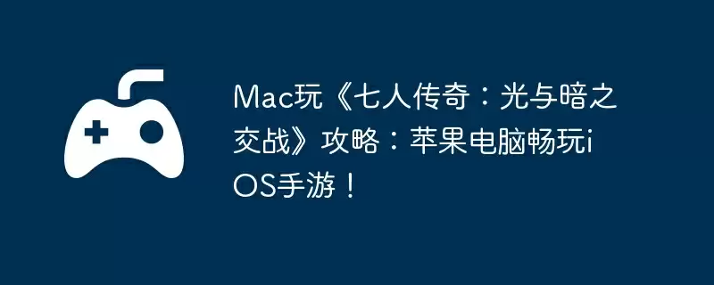 Mac玩《七人传奇：光与暗之交战》攻略：苹果电脑畅玩iOS手游！