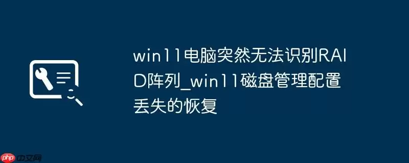 win11电脑突然无法识别RAID阵列_win11磁盘管理配置丢失的恢复