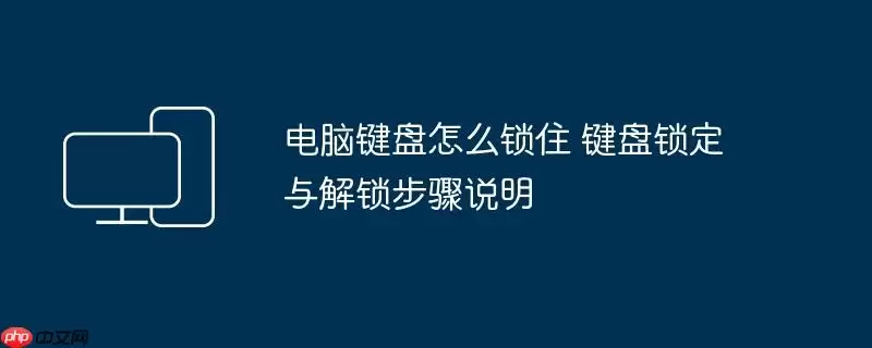 电脑键盘怎么锁住 键盘锁定与解锁步骤说明