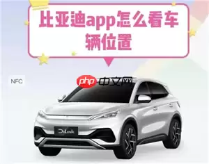 比亚迪app怎么看车辆定位哪里打开 比亚迪app车辆定位不更新怎么办