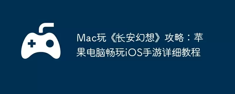 Mac玩《‎长安幻想》攻略：苹果电脑畅玩iOS手游详细教程