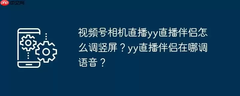 视频号相机直播yy直播伴侣怎么调竖屏?yy直播伴侣在哪调语音?