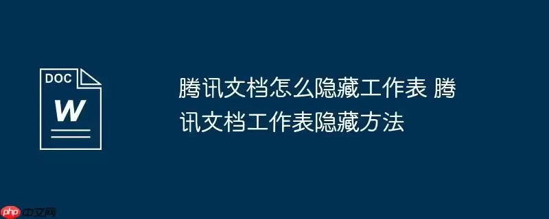腾讯文档怎么隐藏工作表 腾讯文档工作表隐藏方法