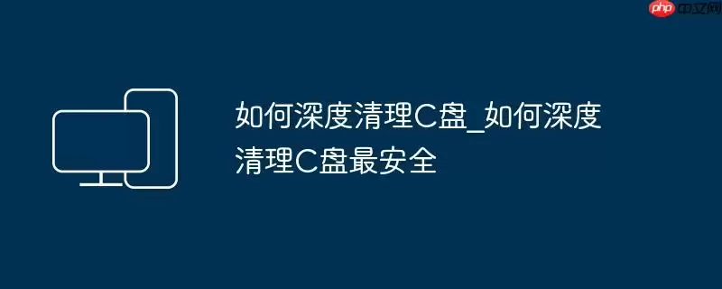 如何深度清理C盘_如何深度清理C盘最安全