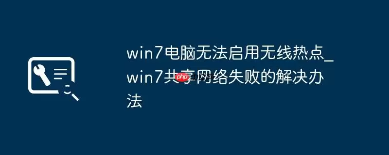 win7电脑无法启用无线热点_win7共享网络失败的解决办法