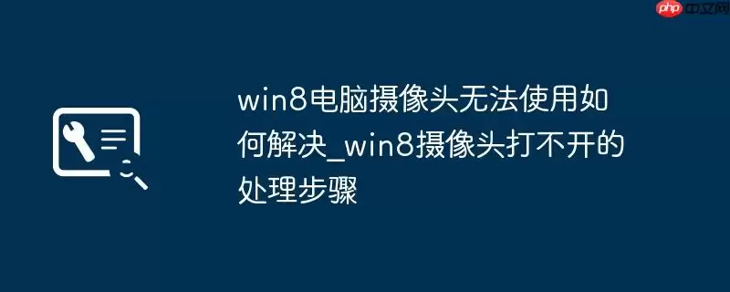 win8电脑摄像头无法使用如何解决_win8摄像头打不开的处理步骤