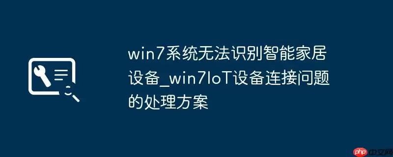 win7系统无法识别智能家居设备_win7IoT设备连接问题的处理方案