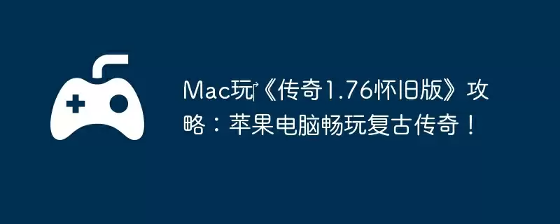 Mac玩‎《传奇1.76怀旧版》攻略：苹果电脑畅玩复古传奇！