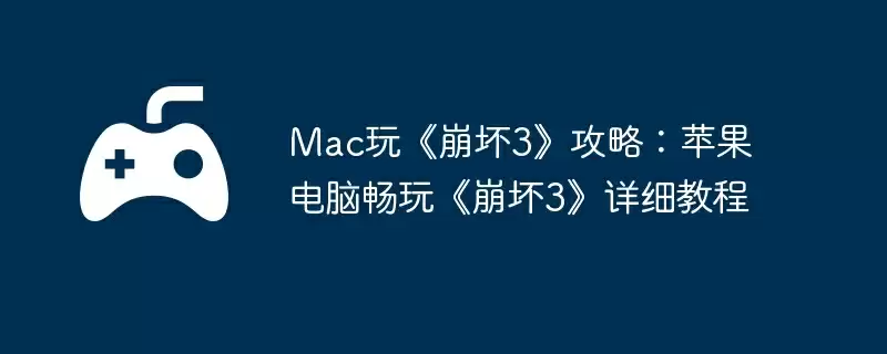 Mac玩《崩坏3》攻略：苹果电脑畅玩《崩坏3》详细教程