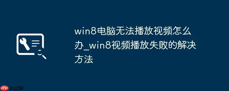win8电脑无法播放视频怎么办_win8视频播放失败的解决方法