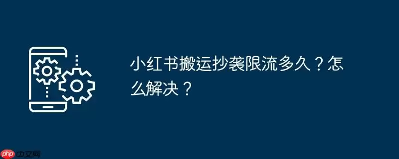 小红书搬运抄袭限流多久?怎么解决?