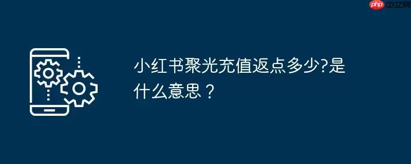 小红书聚光充值返点多少?是什么意思?