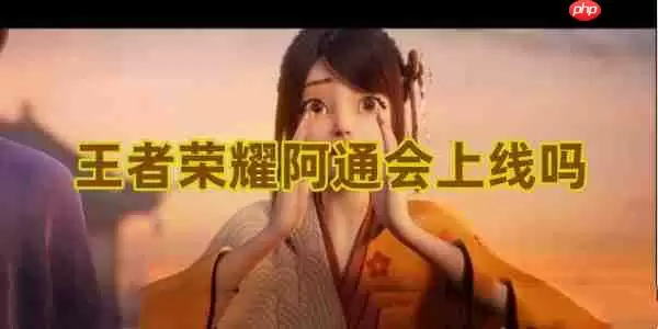 王者荣耀阿通会上线吗