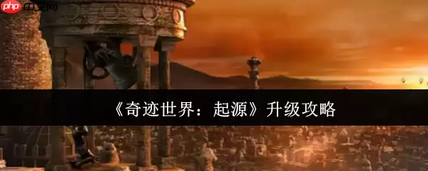 奇迹世界起源升级终极指南：从新手到高手的速成秘籍