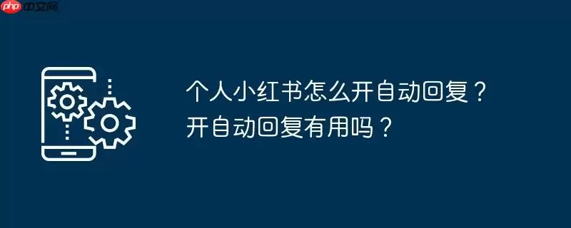 个人小红书怎么开自动回复?开自动回复有用吗?