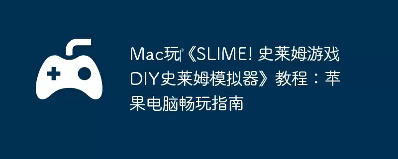 Mac玩‎《SLIME! 史莱姆游戏 DIY史莱姆模拟器》教程：苹果电脑畅玩指南