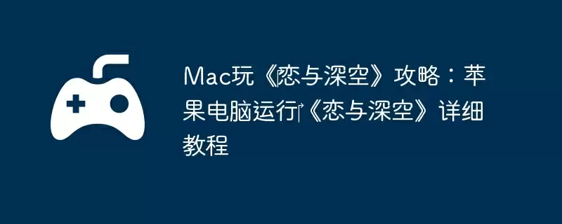 Mac玩《‎恋与深空》攻略：苹果电脑运行‎《恋与深空》详细教程