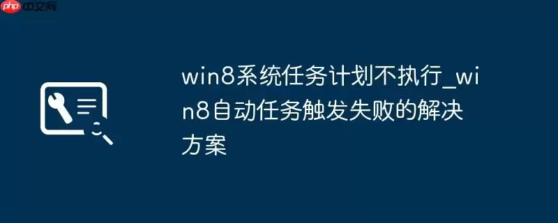 win8系统任务计划不执行_win8自动任务触发失败的解决方案