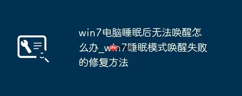 win7电脑睡眠后无法唤醒怎么办_win7睡眠模式唤醒失败的修复方法