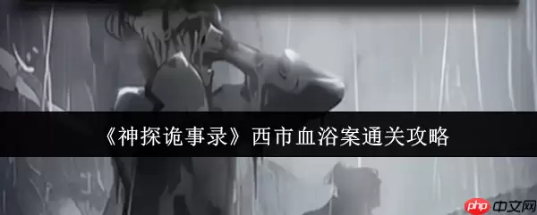 神探诡事录西市血浴案速通指南：新手首案全流程解析