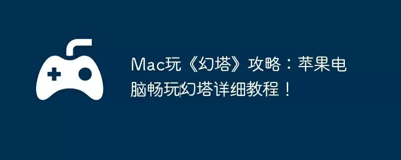 Mac玩《幻塔》攻略：苹果电脑畅玩‎幻塔详细教程！