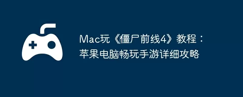 Mac玩《僵尸前线4》教程:苹果电脑畅玩手游详细攻略