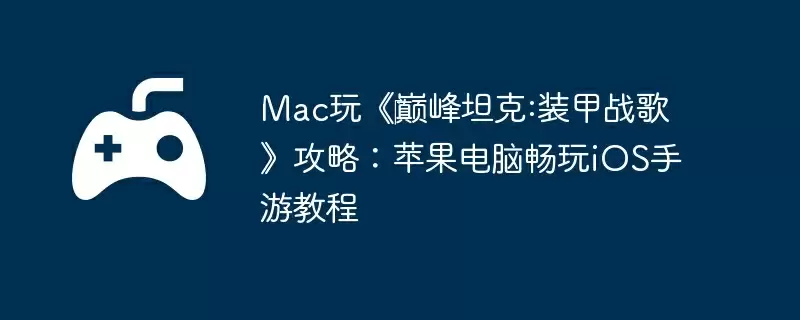 Mac玩《‎巅峰坦克:装甲战歌》攻略：苹果电脑畅玩iOS手游教程