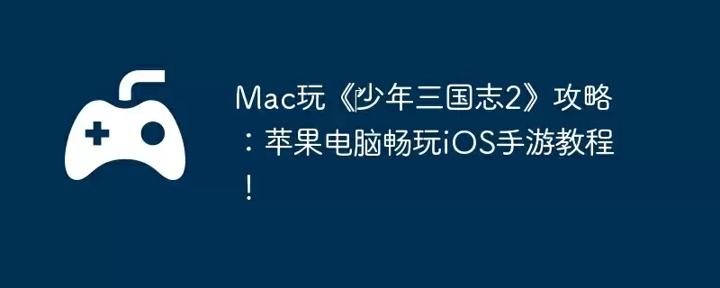 Mac玩《‎少年三国志2》攻略：苹果电脑畅玩iOS手游教程！