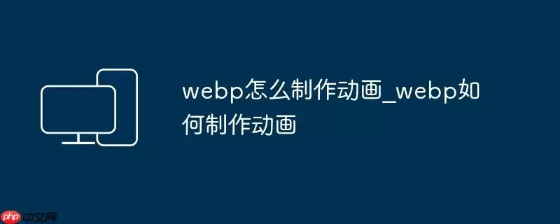 webp怎么制作动画_webp如何制作动画