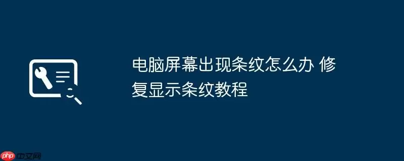 电脑屏幕出现条纹怎么办 修复显示条纹教程