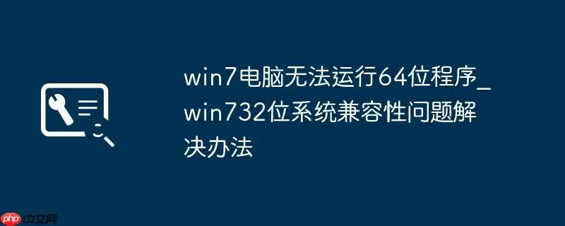 win7电脑无法运行64位程序_win732位系统兼容性问题解决办法